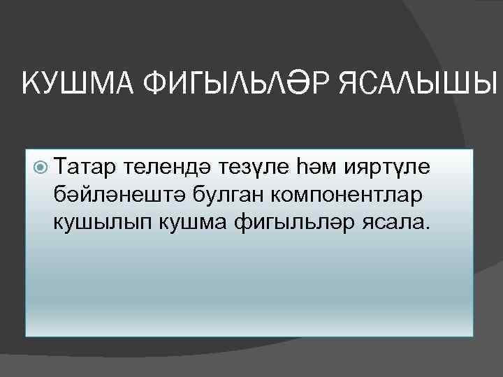 КУШМА ФИГЫЛЬЛӘР ЯСАЛЫШЫ Татар телендә тезүле һәм ияртүле бәйләнештә булган компонентлар кушылып кушма фигыльләр