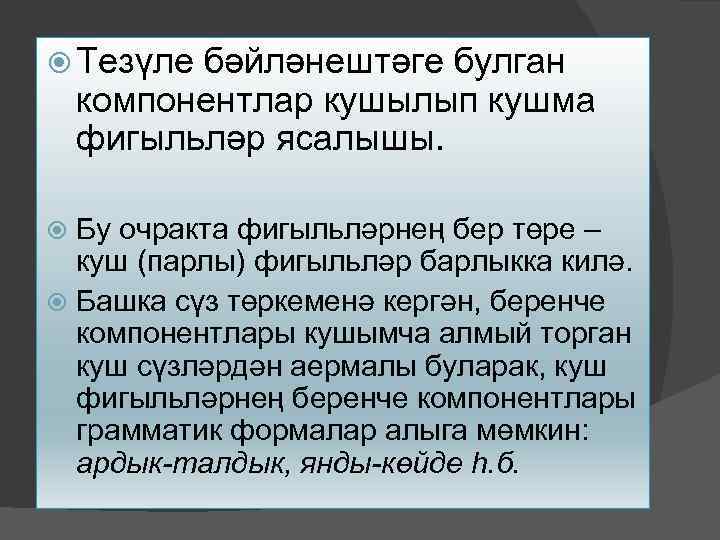  Тезүле бәйләнештәге булган компонентлар кушылып кушма фигыльләр ясалышы. Бу очракта фигыльләрнең бер төре