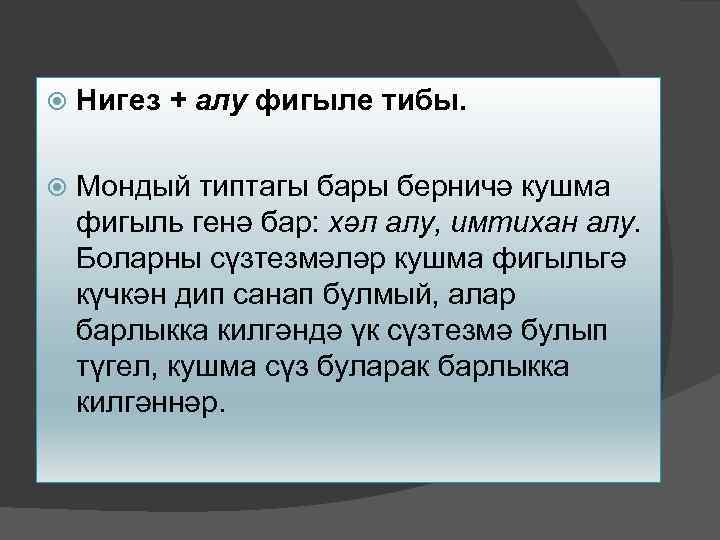  Нигез + алу фигыле тибы. Мондый типтагы бары берничә кушма фигыль генә бар: