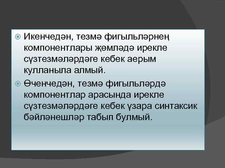 Икенчедән, тезмә фигыльләрнең компонентлары җөмләдә ирекле сүзтезмәләрдәге кебек аерым кулланыла алмый. Өченчедән, тезмә фигыльләрдә
