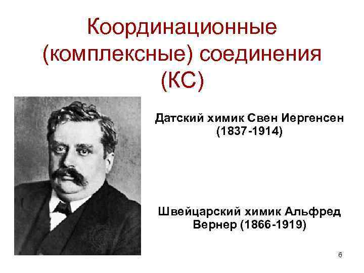 Координационные (комплексные) соединения (КС) Датский химик Свен Иергенсен (1837 -1914) Швейцарский химик Альфред Вернер