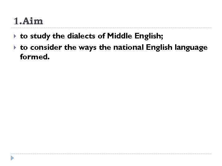 1. Aim to study the dialects of Middle English; to consider the ways the
