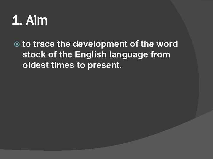 1. Aim to trace the development of the word stock of the English language