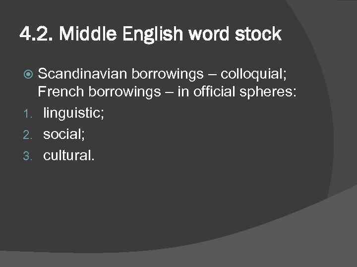 4. 2. Middle English word stock Scandinavian borrowings – colloquial; French borrowings – in