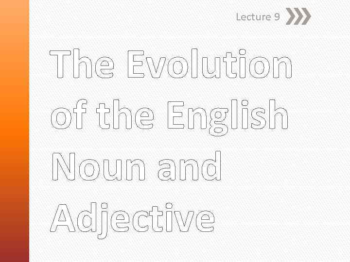 Lecture 9 The Evolution of the English Noun and Adjective 