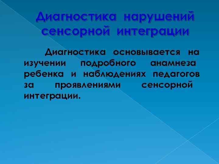 Диагностика нарушений сенсорной интеграции Диагностика основывается на изучении подробного анамнеза ребенка и наблюдениях педагогов