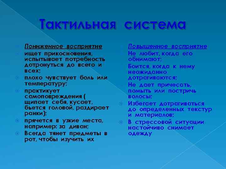 Тактильная система Пониженное восприятие ищет прикосновения, испытывает потребность дотронуться до всего и всех; плохо