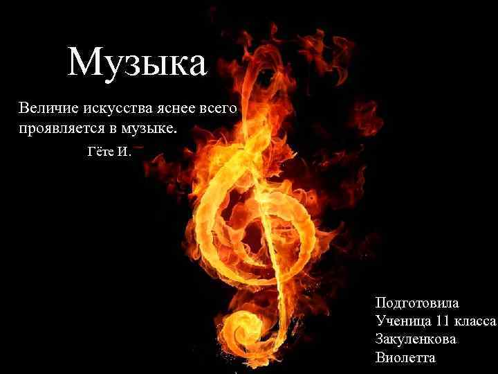 Музыка Величие искусства яснее всего проявляется в музыке. Гёте И. Подготовила Ученица 11 класса