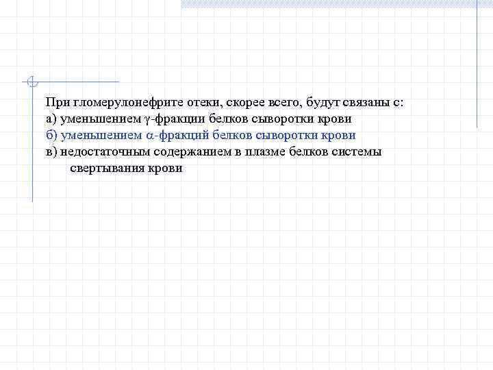 При гломерулонефрите отеки, скорее всего, будут связаны с: а) уменьшением -фракции белков сыворотки крови