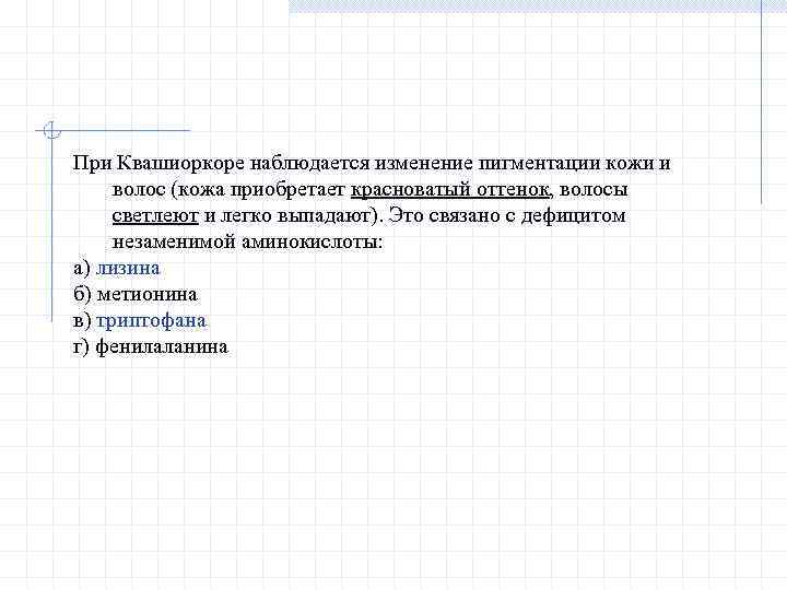 При Квашиоркоре наблюдается изменение пигментации кожи и волос (кожа приобретает красноватый оттенок, волосы светлеют