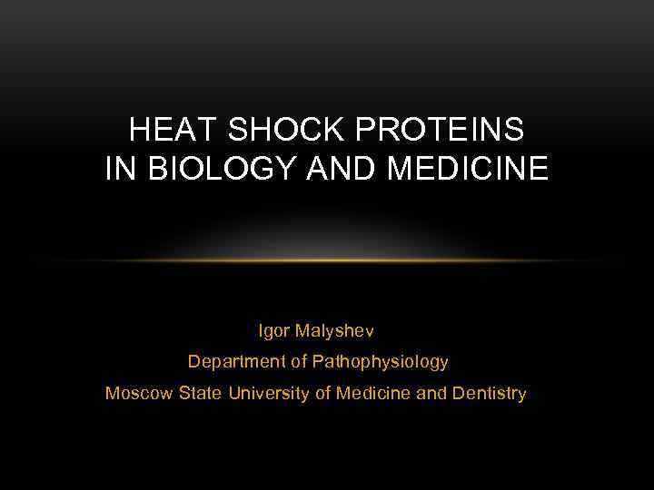 HEAT SHOCK PROTEINS IN BIOLOGY AND MEDICINE Igor Malyshev Department of Pathophysiology Moscow State