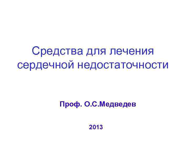 Средства для лечения сердечной недостаточности Проф. О. С. Медведев 2013 