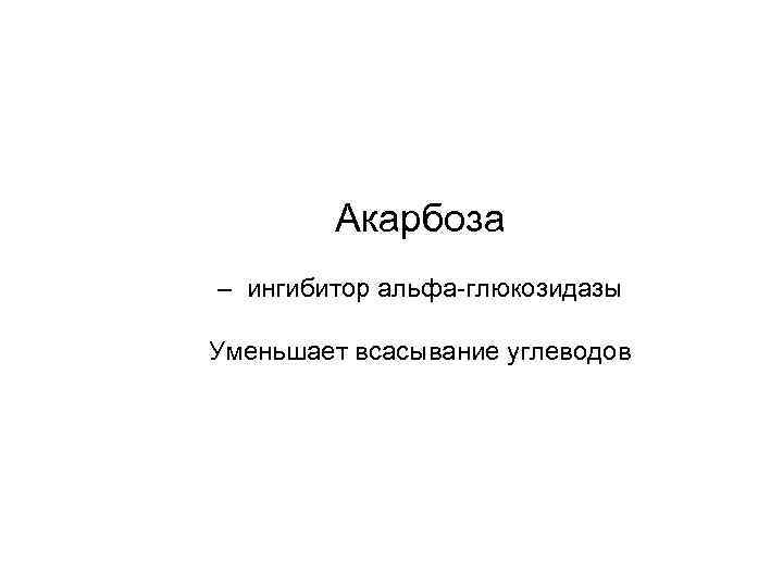 Акарбоза – ингибитор альфа-глюкозидазы Уменьшает всасывание углеводов 