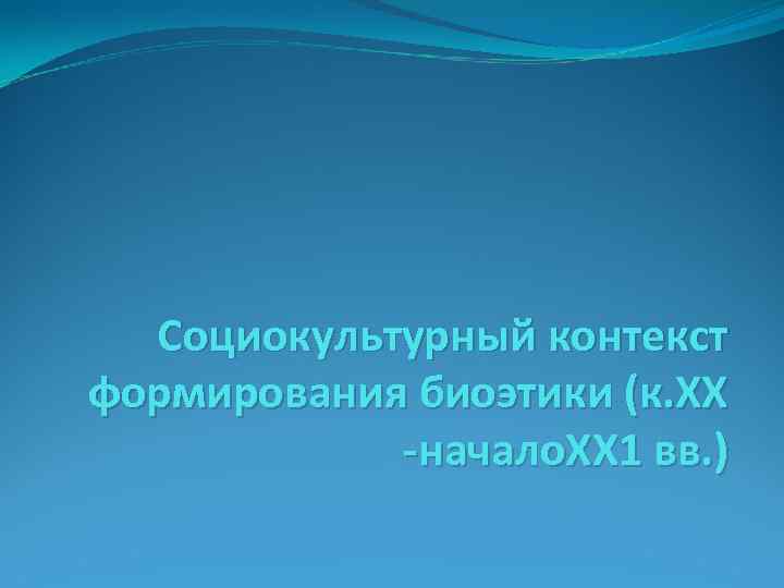 Социокультурный контекст формирования биоэтики (к. ХХ -начало. ХХ 1 вв. ) 