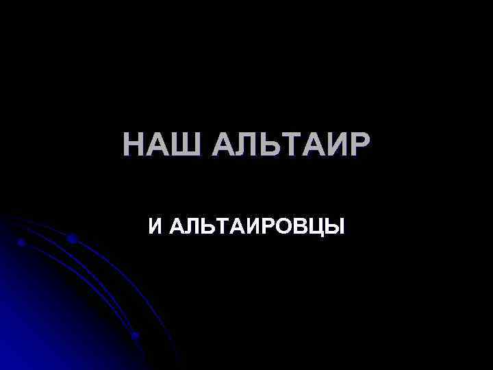 НАШ АЛЬТАИР И АЛЬТАИРОВЦЫ 