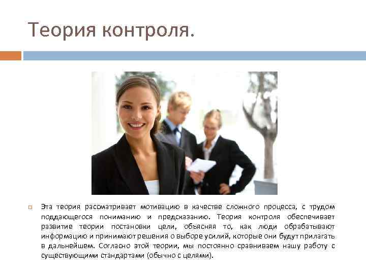 Теория контроля. Эта теория рассматривает мотивацию в качестве сложного процесса, с трудом поддающегося пониманию
