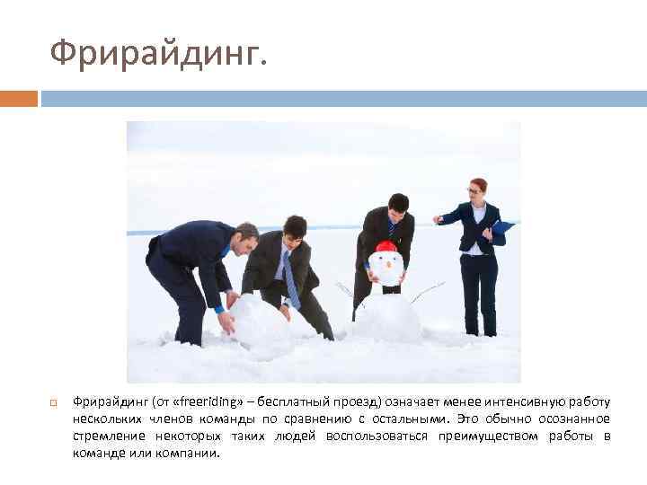 Фрирайдинг (от «freeriding» – бесплатный проезд) означает менее интенсивную работу нескольких членов команды по