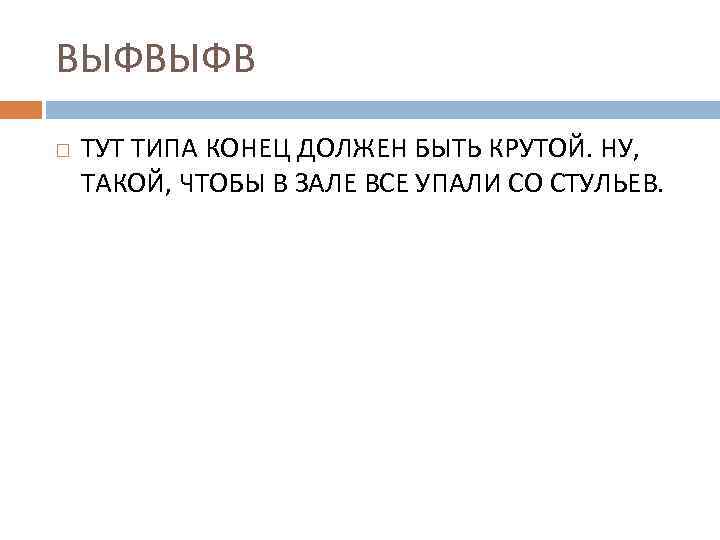 ВЫФВЫФВ ТУТ ТИПА КОНЕЦ ДОЛЖЕН БЫТЬ КРУТОЙ. НУ, ТАКОЙ, ЧТОБЫ В ЗАЛЕ ВСЕ УПАЛИ