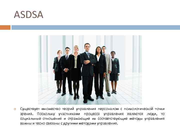 ASDSA Существует множество теорий управления персоналом с психологической точки зрения. Поскольку участниками процесса управления