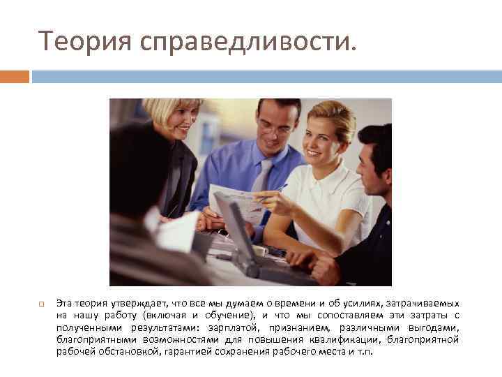Теория справедливости. Эта теория утверждает, что все мы думаем о времени и об усилиях,