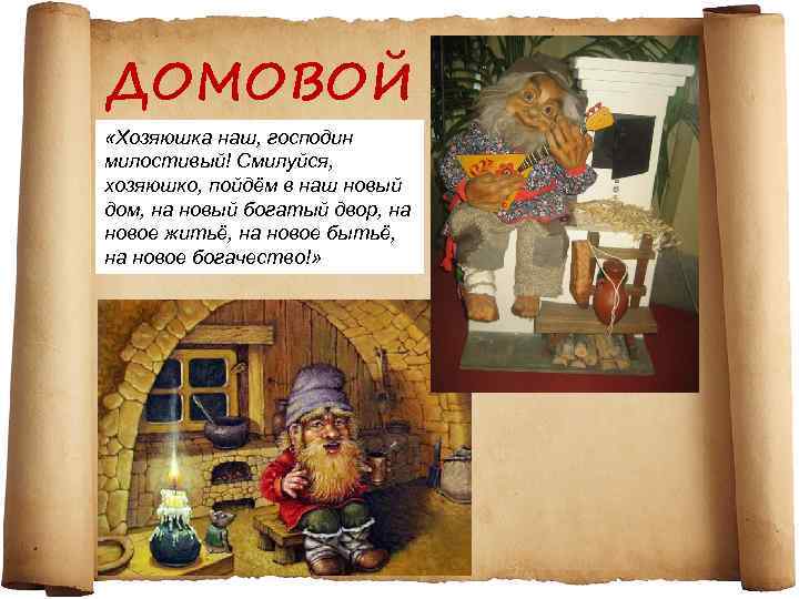 ДОМОВОЙ «Хозяюшка наш, господин милостивый! Смилуйся, хозяюшко, пойдём в наш новый дом, на новый