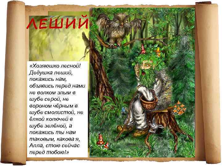 ЛЕШИЙ «Хозяюшко лесной! Дедушка леший, покажись нам, объявись перед нами не волком злым в