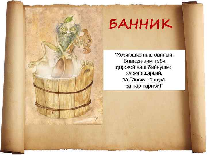 БАННИК “Хозяюшко наш банный! Благодарим тебя, дорогой наш байнушко, за жаркий, за баньку теплую,