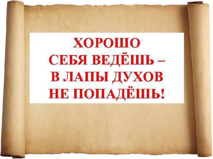 ХОРОШО СЕБЯ ВЕДЁШЬ – В ЛАПЫ ДУХОВ НЕ ПОПАДЁШЬ! 