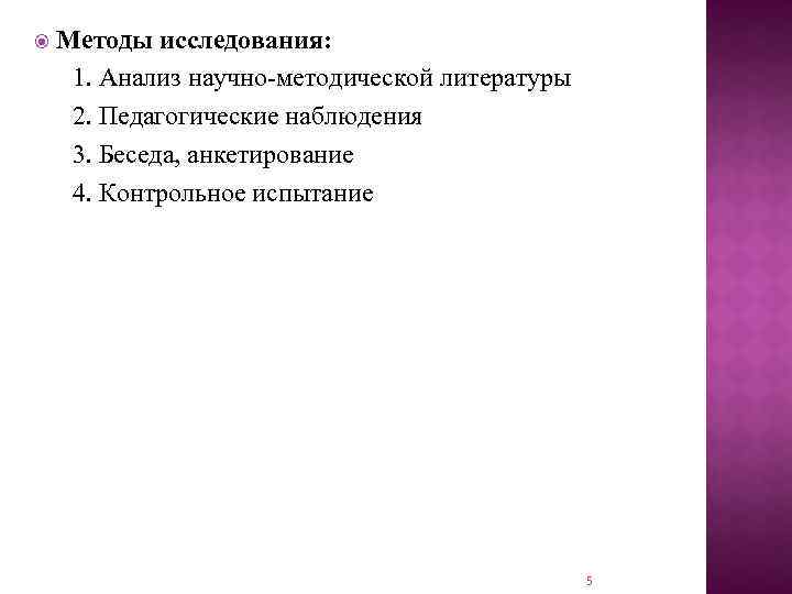  Методы исследования: 1. Анализ научно-методической литературы 2. Педагогические наблюдения 3. Беседа, анкетирование 4.