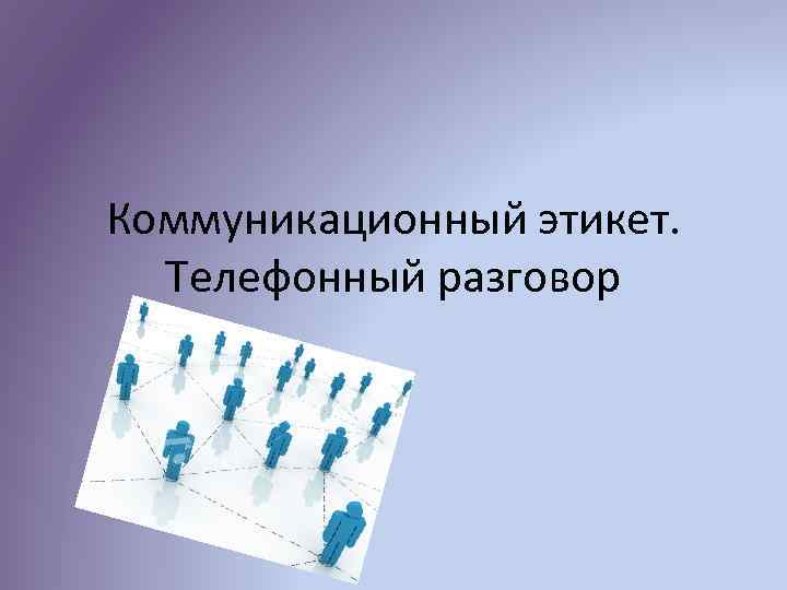 Коммуникационный этикет. Телефонный разговор 