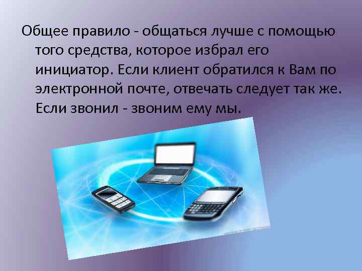Общее правило - общаться лучше с помощью того средства, которое избрал его инициатор. Если