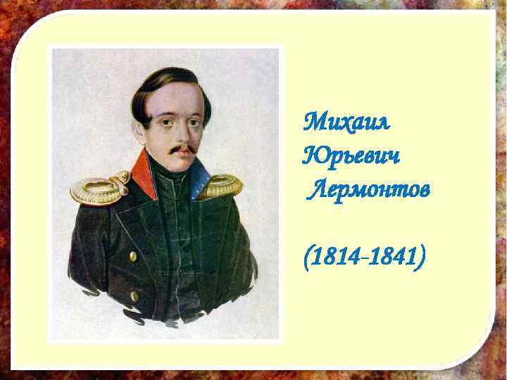 Михаил Юрьевич Лермонтов (1814 -1841) 