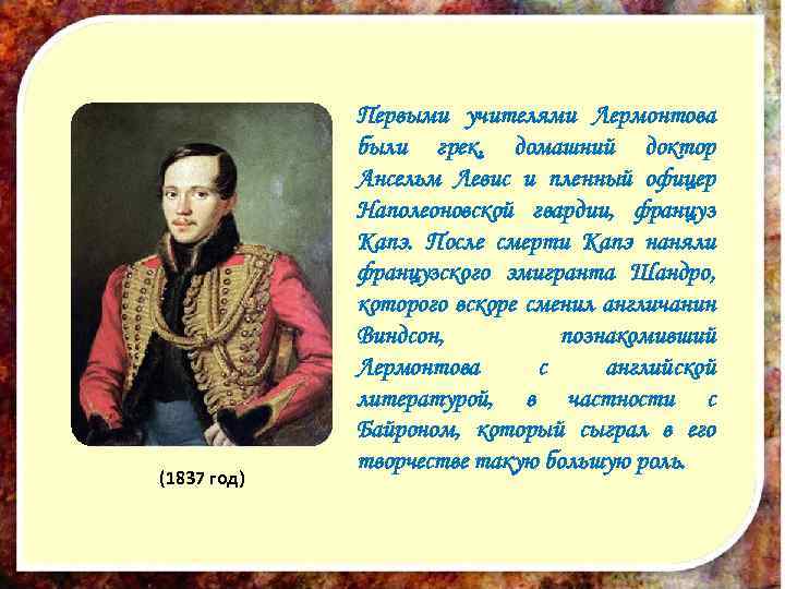 (1837 год) Первыми учителями Лермонтова были грек, домашний доктор Ансельм Левис и пленный офицер