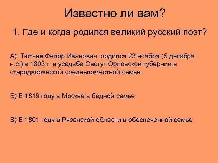 Известно ли вам? 1. Где и когда родился великий русский поэт? А) Тютчев Федор