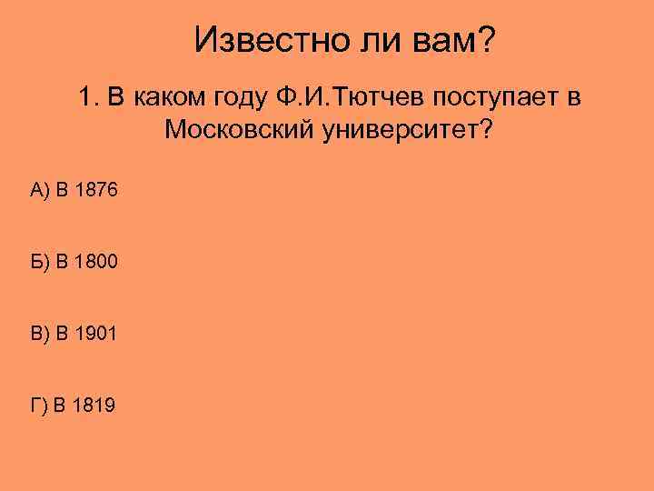 Известно ли вам? 1. В каком году Ф. И. Тютчев поступает в Московский университет?