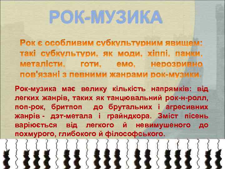 РОК-МУЗИКА Рок-музика має велику кількість напрямків: від легких жанрів, таких як танцювальний рок-н-ролл, поп-рок,