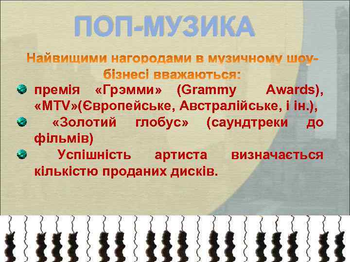 ПОП-МУЗИКА премія «Грэмми» (Grammy Awards), «MTV» (Європейське, Австралійське, і ін. ), «Золотий глобус» (саундтреки