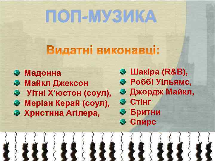 ПОП-МУЗИКА Mадонна Mайкл Джексон Уітні Х'юстон (соул), Меріан Керай (соул), Христина Агілера, Шакіра (R&B),