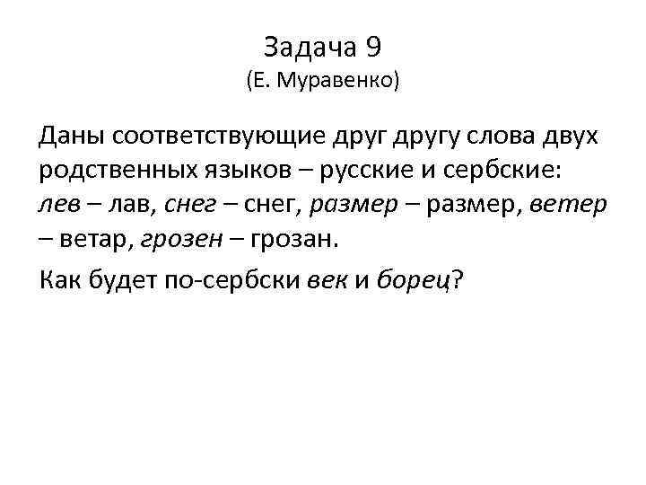 Задача 9 (Е. Муравенко) Даны соответствующие другу слова двух родственных языков – русские и