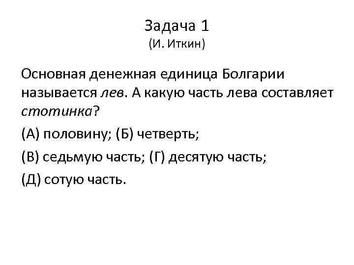 Задача 1 (И. Иткин) Основная денежная единица Болгарии называется лев. А какую часть лева