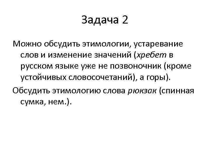 Задача 2 Можно обсудить этимологии, устаревание слов и изменение значений (хребет в русском языке