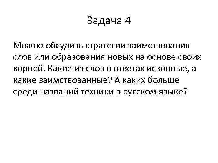 Задача 4 Можно обсудить стратегии заимствования слов или образования новых на основе своих корней.