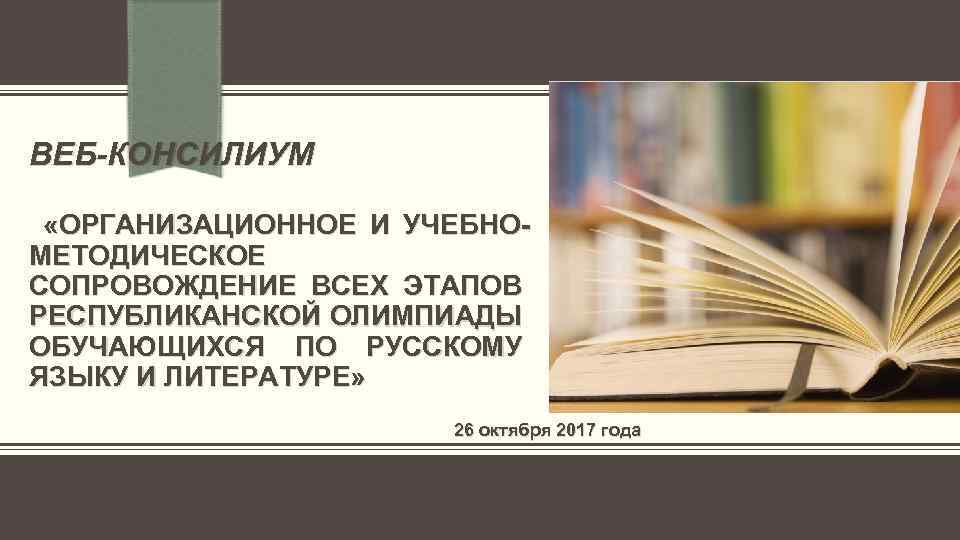 ВЕБ-КОНСИЛИУМ «ОРГАНИЗАЦИОННОЕ И УЧЕБНОМЕТОДИЧЕСКОЕ СОПРОВОЖДЕНИЕ ВСЕХ ЭТАПОВ РЕСПУБЛИКАНСКОЙ ОЛИМПИАДЫ ОБУЧАЮЩИХСЯ ПО РУССКОМУ ЯЗЫКУ И