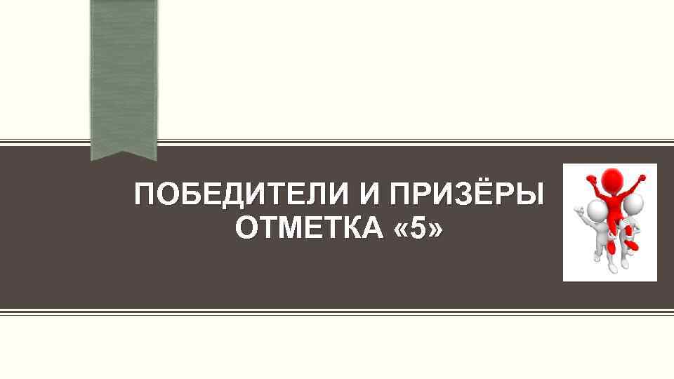 ПОБЕДИТЕЛИ И ПРИЗЁРЫ ОТМЕТКА « 5» 