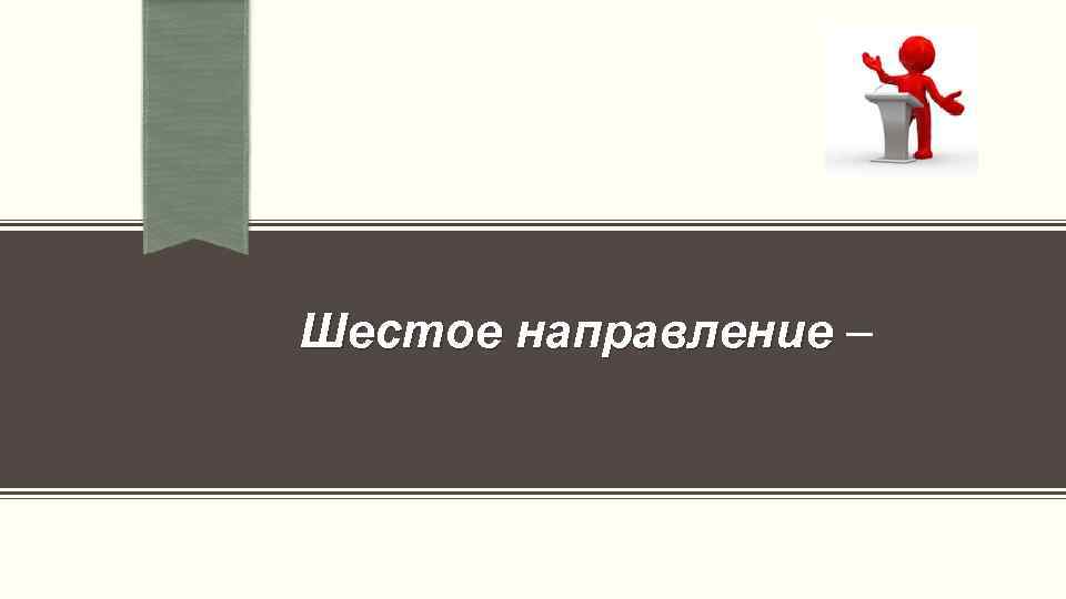  Шестое направление – 