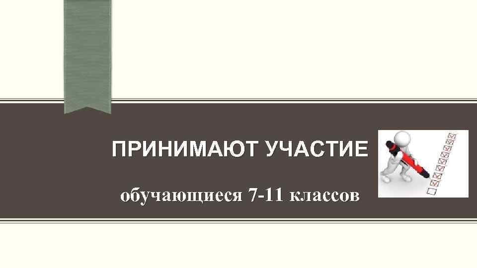 ПРИНИМАЮТ УЧАСТИЕ обучающиеся 7 -11 классов 