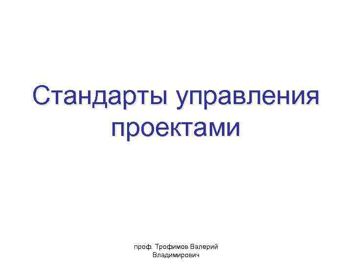 Стандарты управления проектами проф. Трофимов Валерий Владимирович 