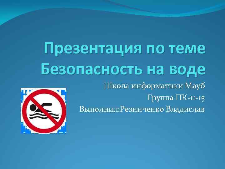Презентация по теме Безопасность на воде Школа информатики Мауб Группа ПК-11 -15 Выполнил: Резниченко