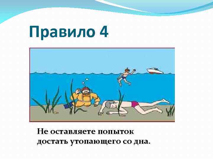 Правило 4 Не оставляете попыток достать утопающего со дна. 