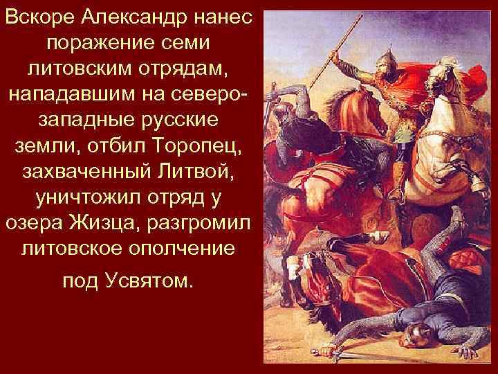 Вскоре Александр нанес поражение семи литовским отрядам, нападавшим на северозападные русские земли, отбил Торопец,